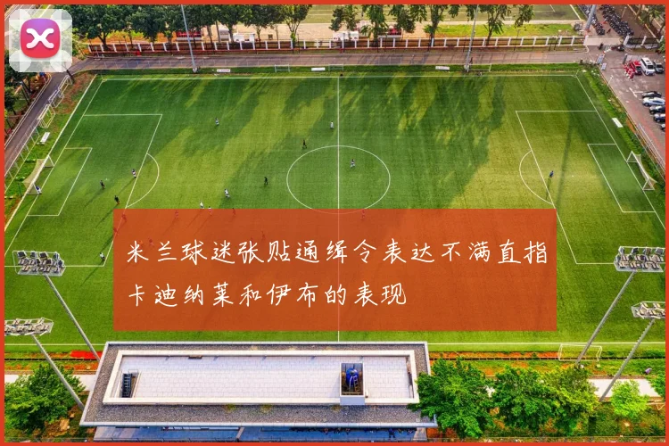 米兰球迷张贴通缉令表达不满直指卡迪纳莱和伊布的表现