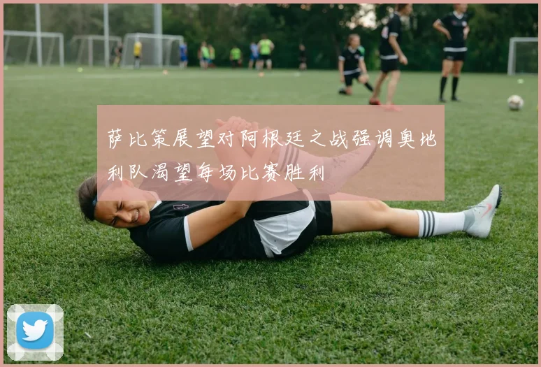 萨比策展望对阿根廷之战强调奥地利队渴望每场比赛胜利