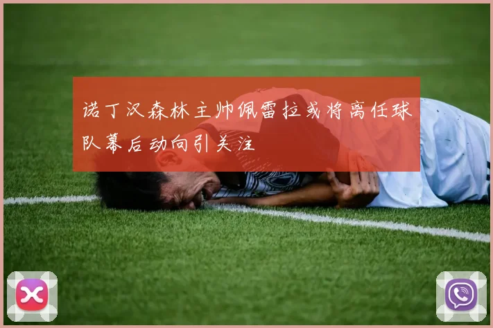诺丁汉森林主帅佩雷拉或将离任球队幕后动向引关注