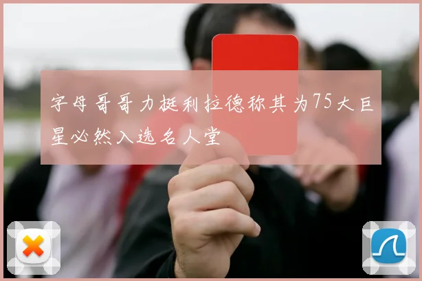 字母哥哥力挺利拉德称其为75大巨星必然入选名人堂